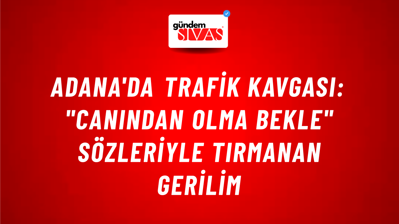 Adana'da Trafik Kavgası: "Canından Olma Bekle" Sözleriyle Tırmanan Gerilim