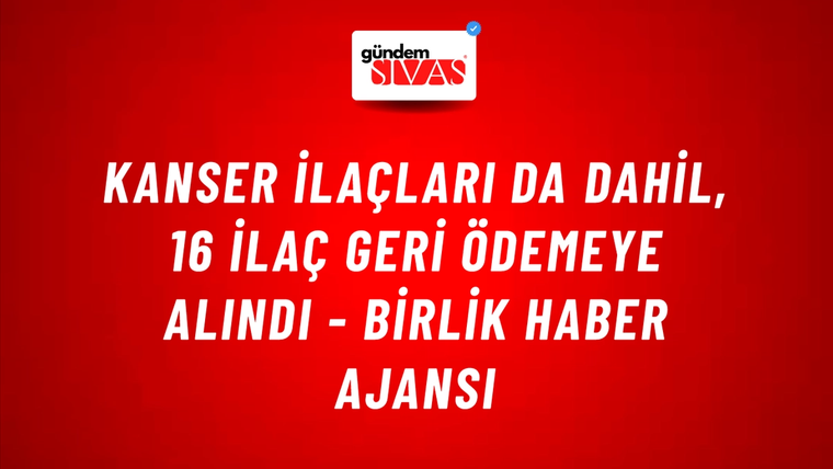 Kanser ilaçları da dahil, 16 ilaç geri ödemeye alındı - Birlik Haber Ajansı