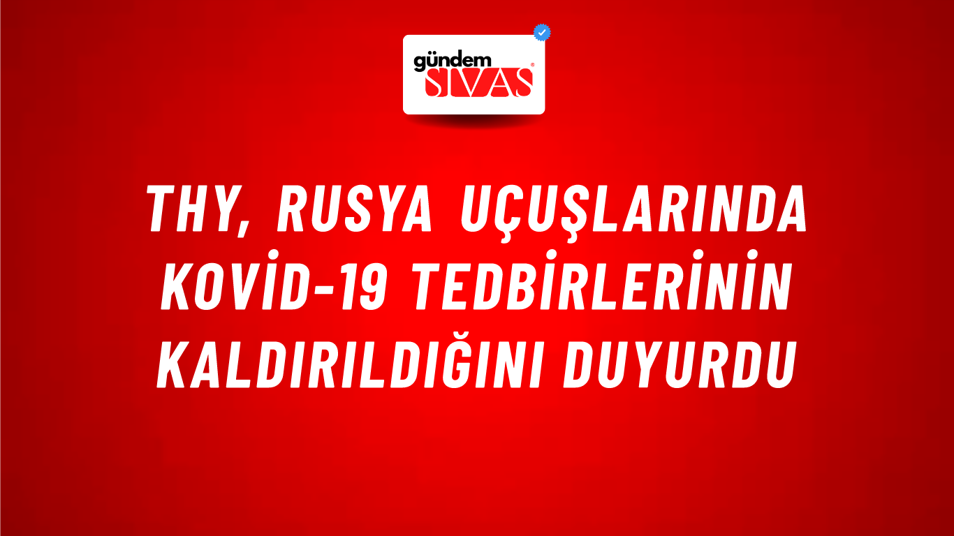 THY, Rusya uçuşlarında Kovid-19 tedbirlerinin kaldırıldığını duyurdu