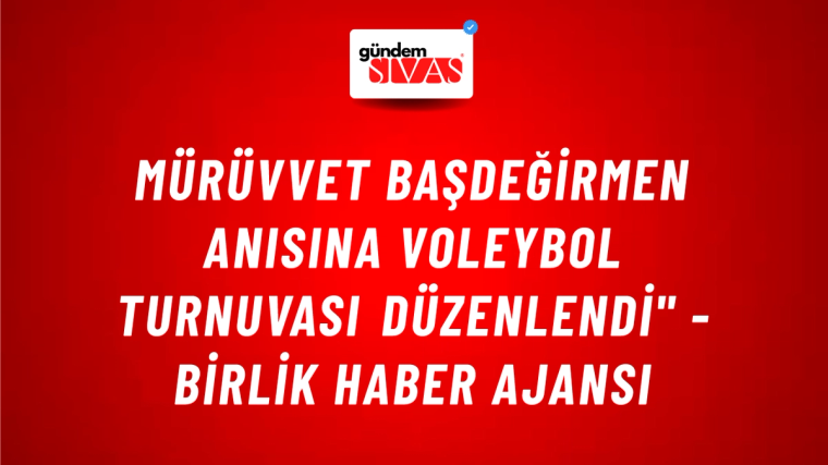 Mürüvvet Başdeğirmen Anısına Voleybol Turnuvası Düzenlendi" - Birlik Haber Ajansı