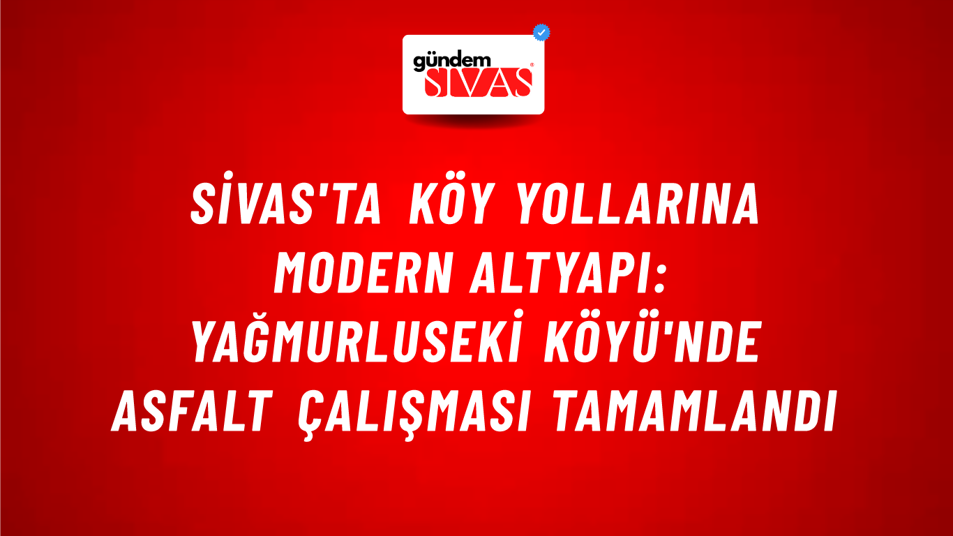 Sivas'ta Köy Yollarına Modern Altyapı: Yağmurluseki Köyü'nde Asfalt Çalışması Tamamlandı