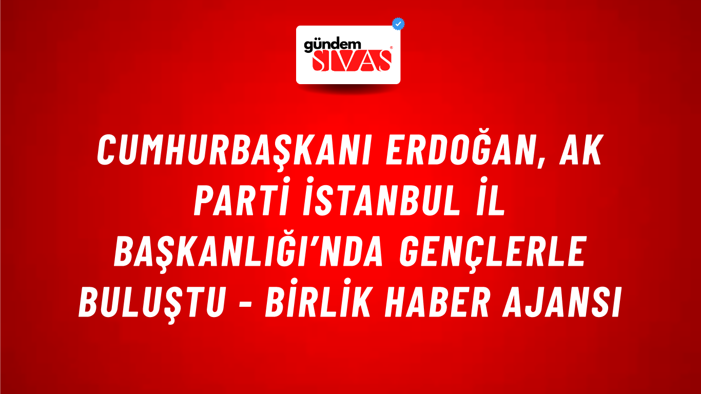 Cumhurbaşkanı Erdoğan, AK Parti İstanbul İl Başkanlığı’nda gençlerle buluştu - Birlik Haber Ajansı