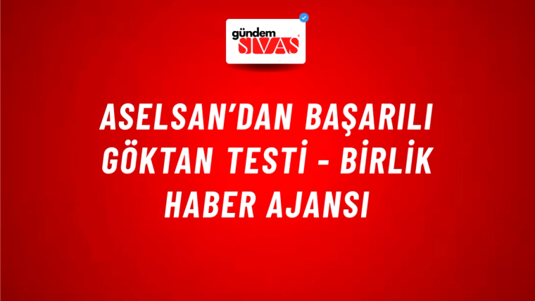 ASELSAN’dan başarılı GÖKTAN testi - Birlik Haber Ajansı