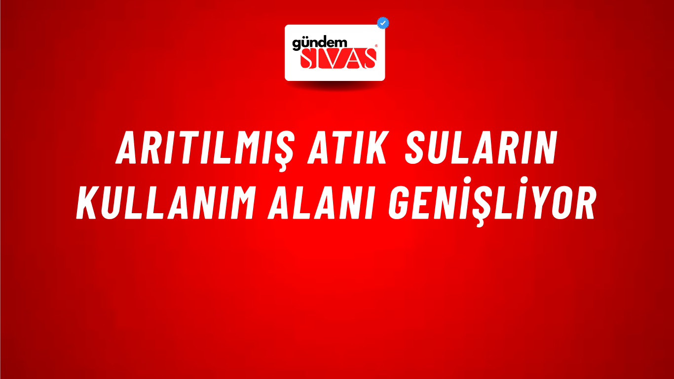 Arıtılmış atık suların kullanım alanı genişliyor