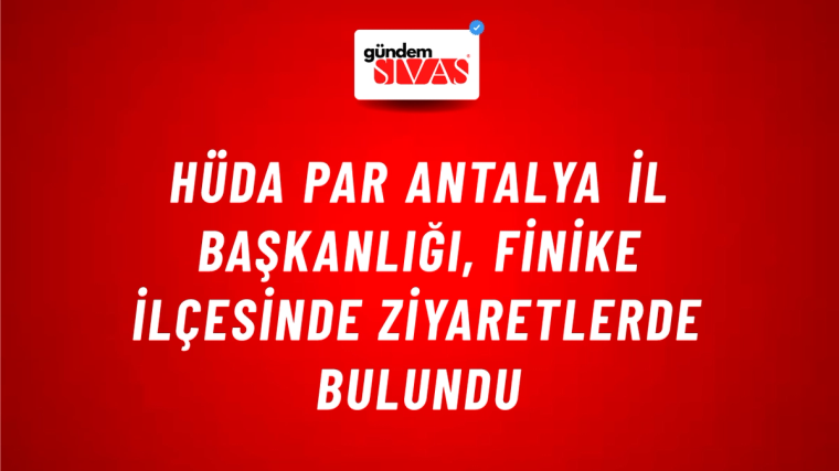 HÜDA PAR Antalya il Başkanlığı, Finike ilçesinde ziyaretlerde bulundu