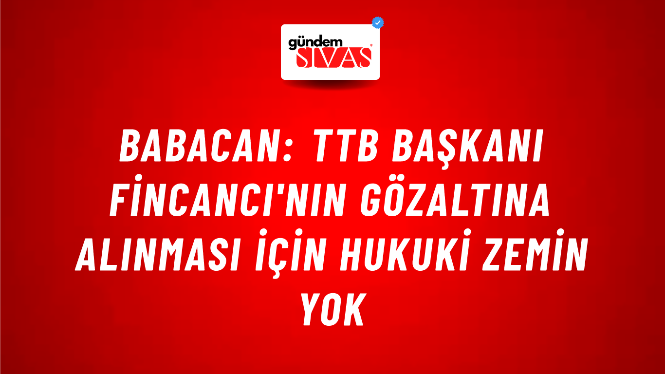 Babacan: TTB Başkanı Fincancı'nın gözaltına alınması için hukuki zemin yok