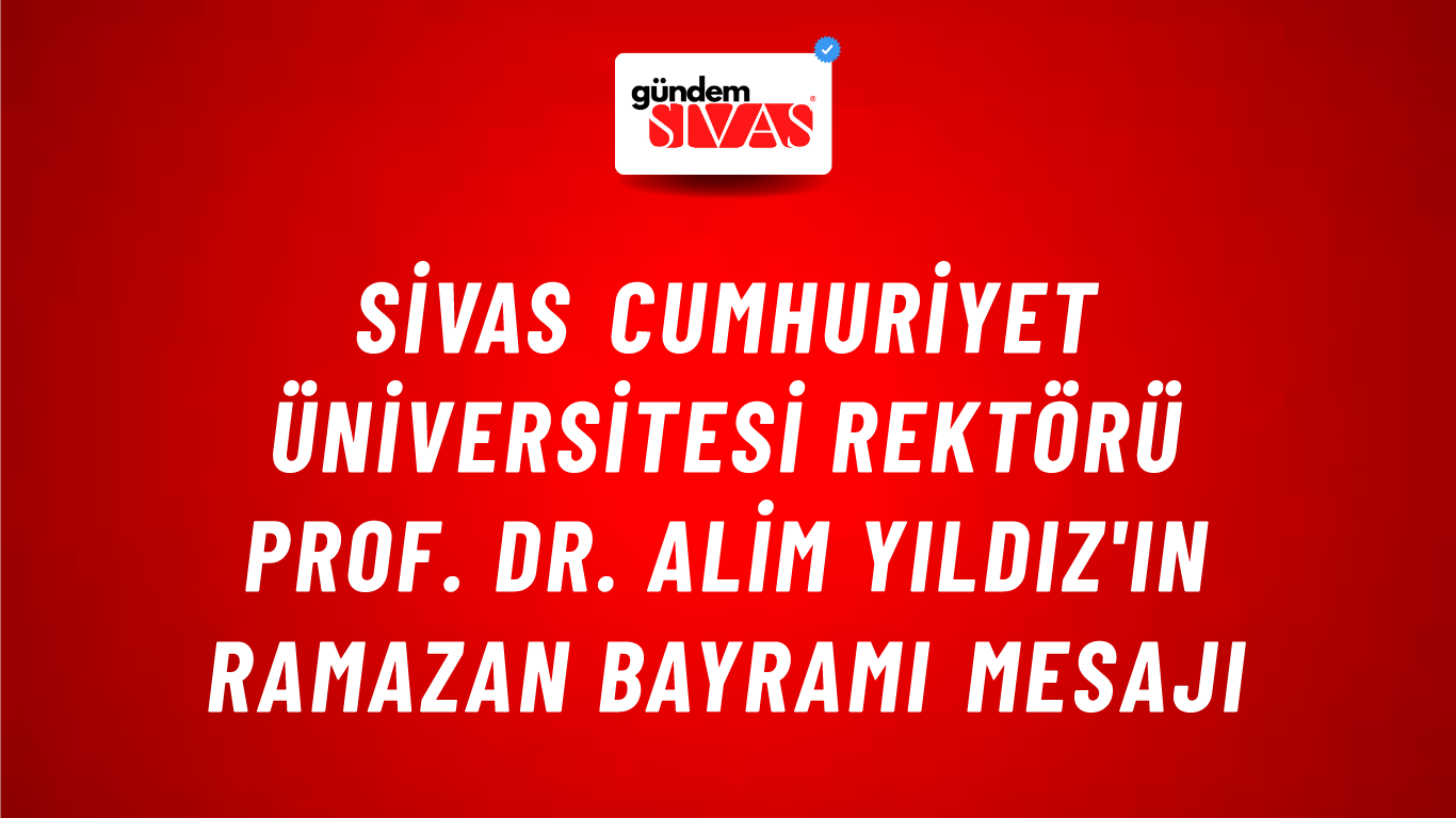 Sivas Cumhuriyet Üniversitesi Rektörü Prof. Dr. Alim Yıldız'ın Ramazan Bayramı Mesajı