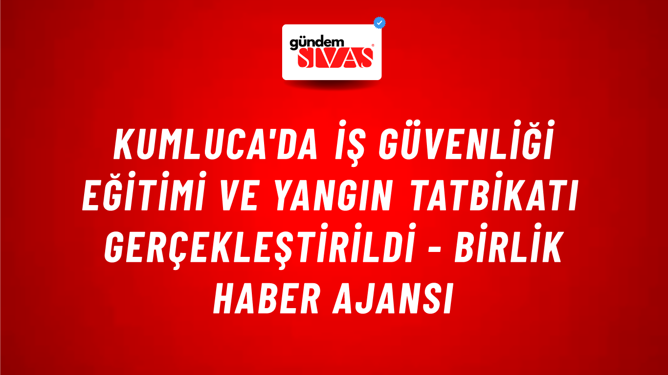 Kumluca'da iş güvenliği eğitimi ve yangın tatbikatı gerçekleştirildi - Birlik Haber Ajansı
