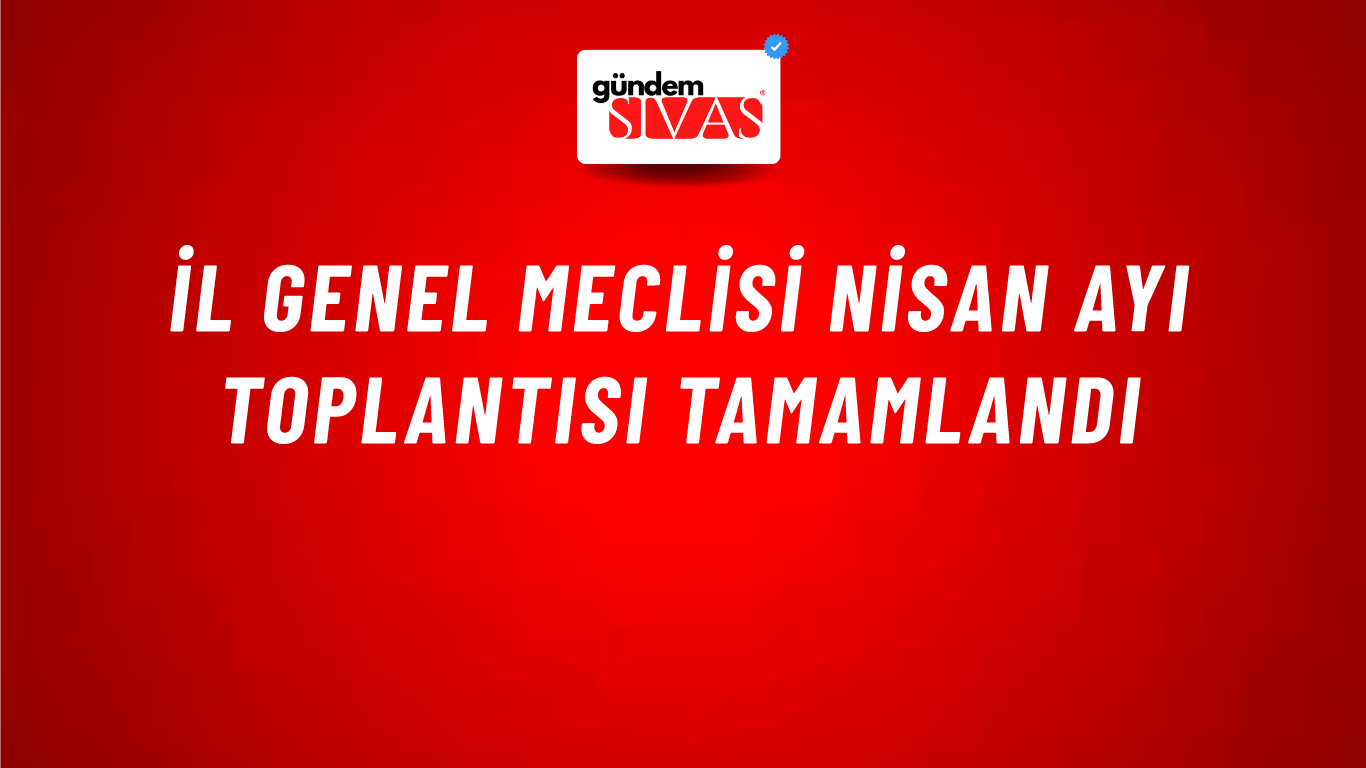 İl Genel Meclisi Nisan Ayı Toplantısı Tamamlandı
