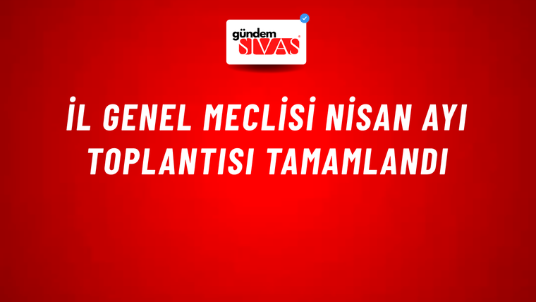 İl Genel Meclisi Nisan Ayı Toplantısı Tamamlandı