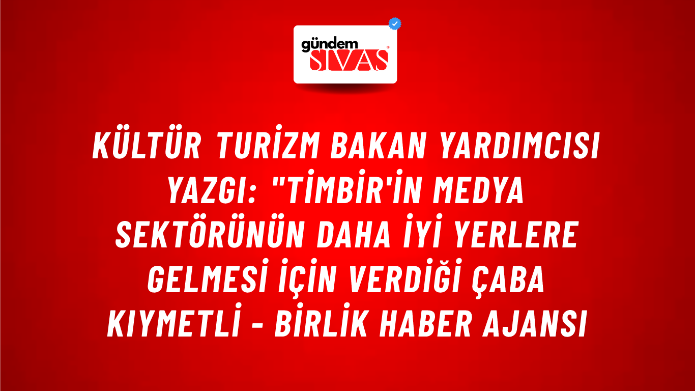 Kültür Turizm Bakan Yardımcısı Yazgı: "TİMBİR'in medya sektörünün daha iyi yerlere gelmesi için verdiği çaba kıymetli - Birlik Haber Ajansı