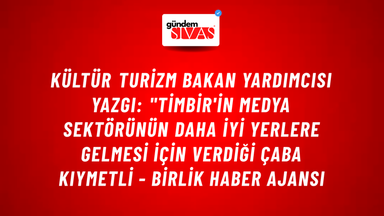 Kültür Turizm Bakan Yardımcısı Yazgı: "TİMBİR'in medya sektörünün daha iyi yerlere gelmesi için verdiği çaba kıymetli - Birlik Haber Ajansı