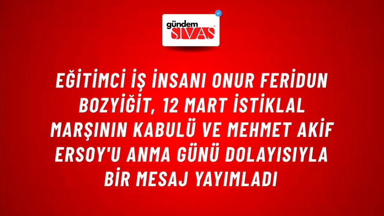 Eğitimci İş İnsanı Onur Feridun Bozyiğit, 12 Mart İstiklal Marşının Kabulü ve Mehmet Akif Ersoy'u Anma Günü dolayısıyla bir mesaj yayımladı