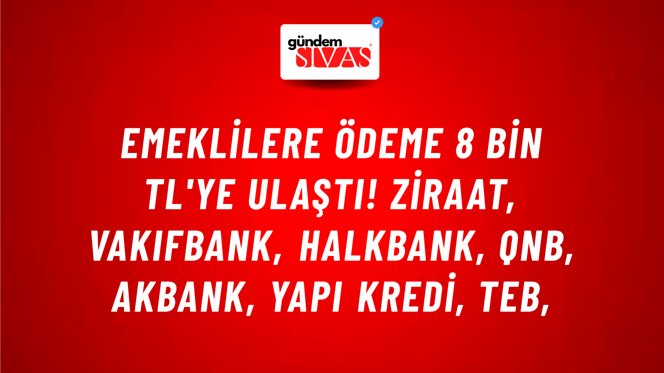 Emeklilere ödeme 8 bin TL'ye ulaştı! Ziraat, VakıfBank, HalkBank, QNB, Akbank, Yapı Kredi, TEB,