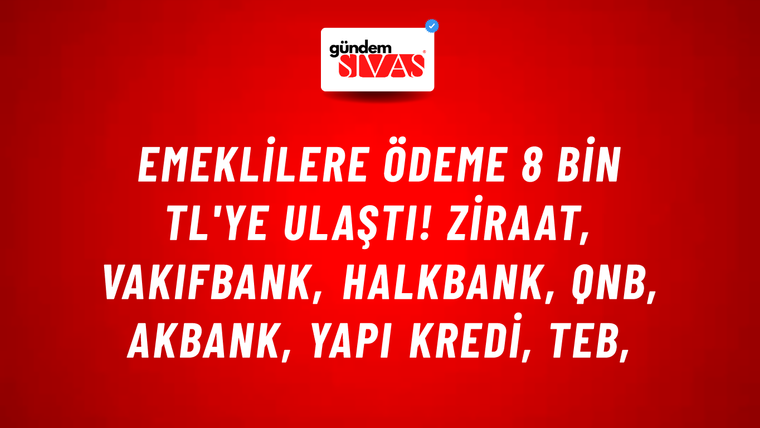 Emeklilere ödeme 8 bin TL'ye ulaştı! Ziraat, VakıfBank, HalkBank, QNB, Akbank, Yapı Kredi, TEB,