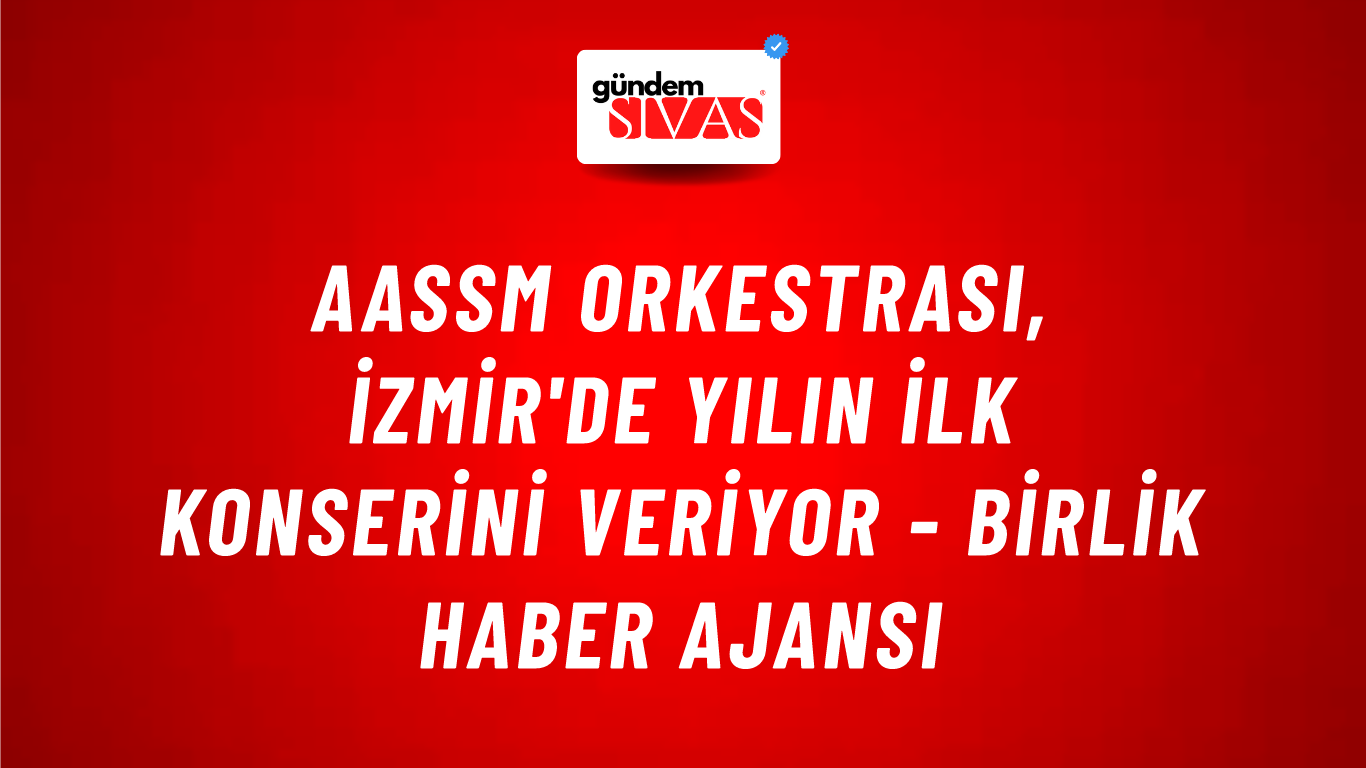 AASSM Orkestrası, İzmir'de yılın ilk konserini veriyor - Birlik Haber Ajansı