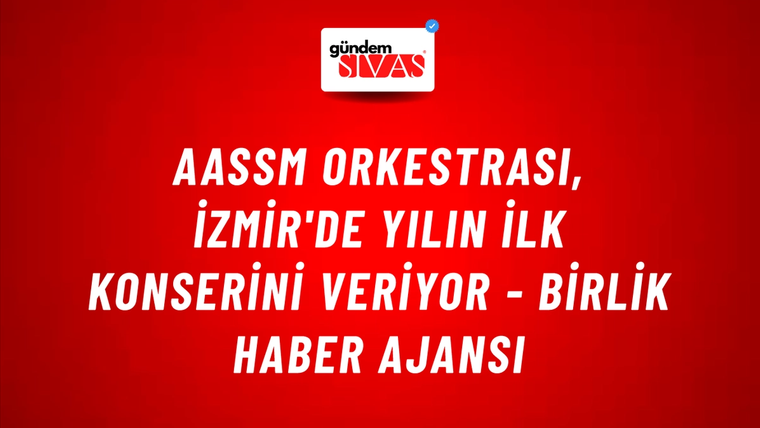 AASSM Orkestrası, İzmir'de yılın ilk konserini veriyor - Birlik Haber Ajansı