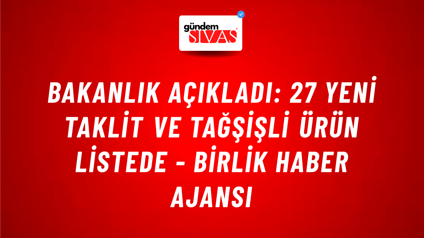 Bakanlık açıkladı: 27 yeni taklit ve tağşişli ürün listede - Birlik Haber Ajansı
