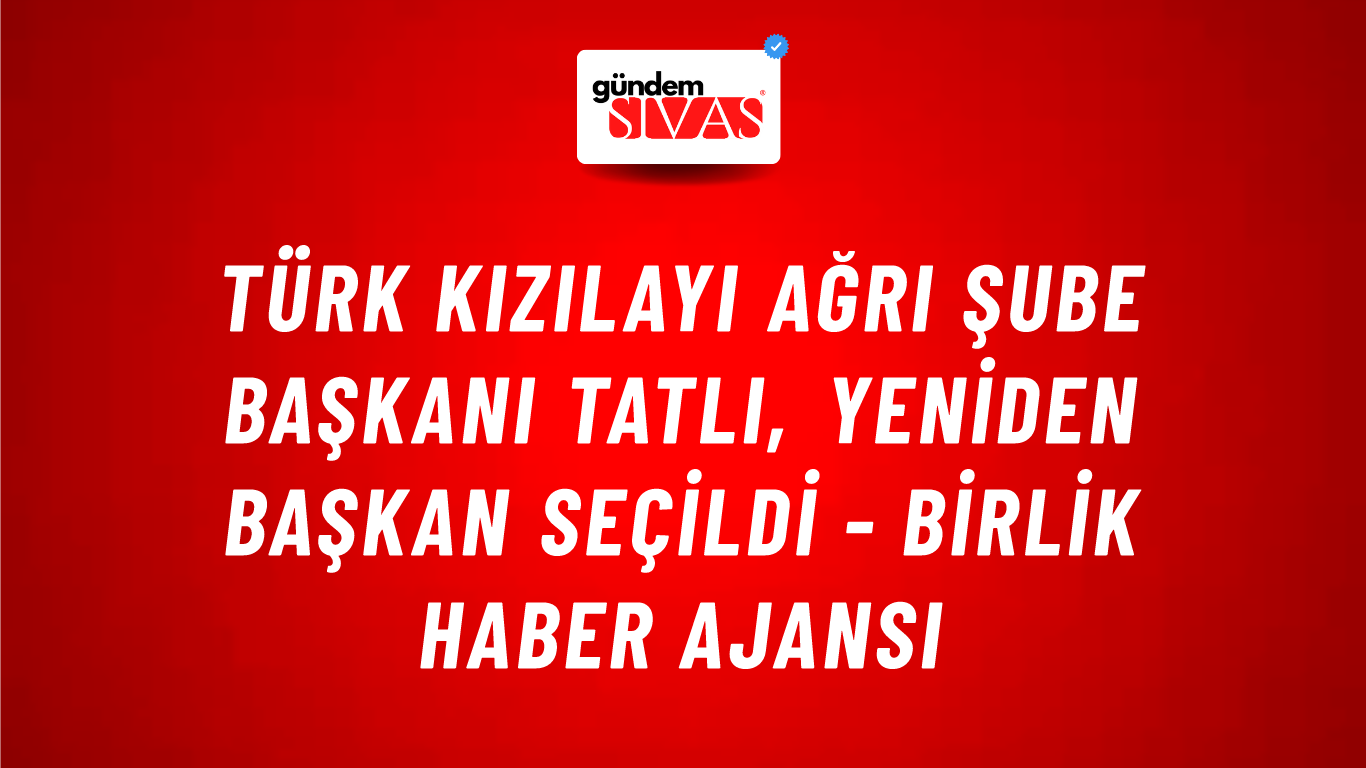 Türk Kızılayı Ağrı Şube Başkanı Tatlı, yeniden başkan seçildi - Birlik Haber Ajansı