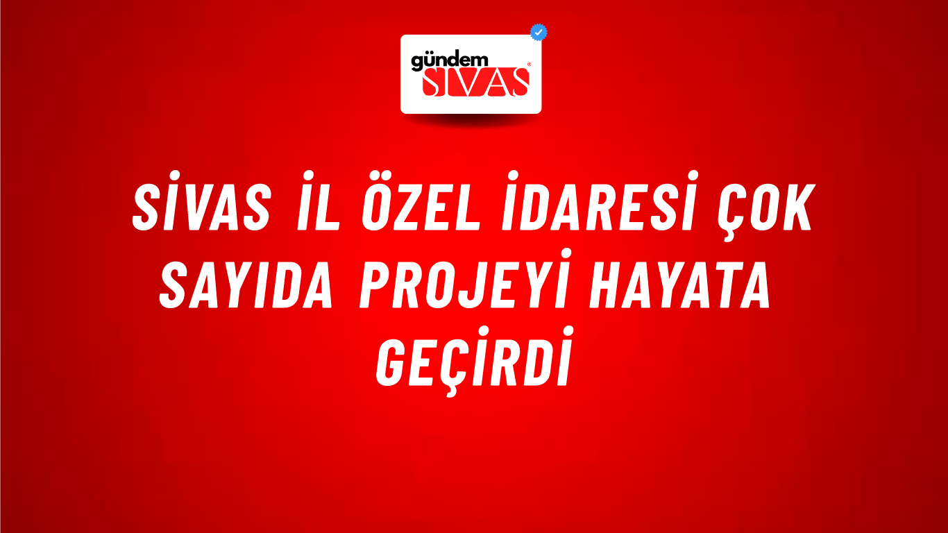 Sivas İl Özel İdaresi Çok Sayıda Projeyi Hayata Geçirdi