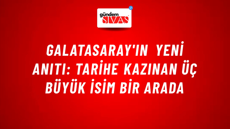 Galatasaray'ın Yeni Anıtı: Tarihe Kazınan Üç Büyük İsim Bir Arada