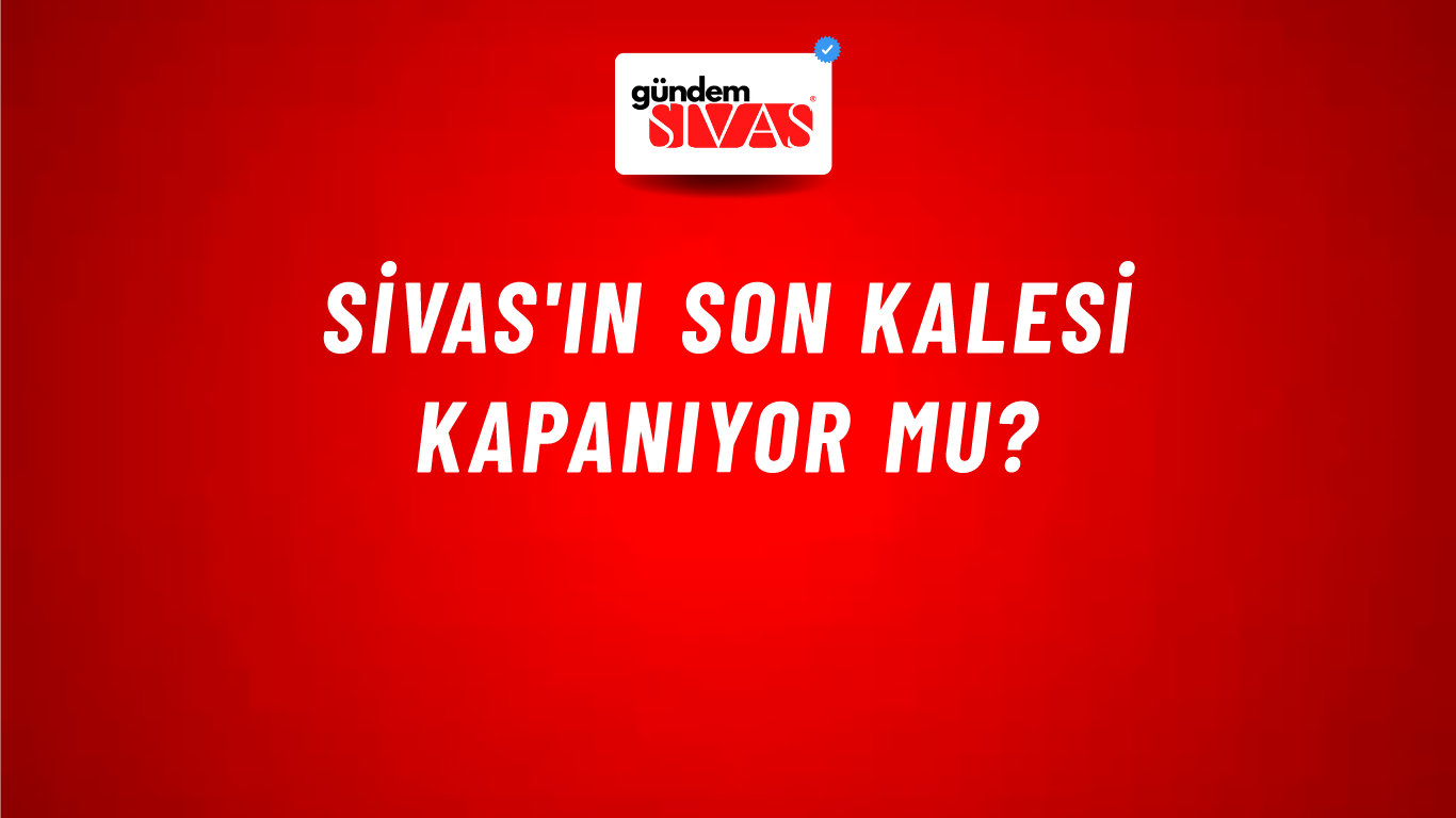 Sivas'ın Son Kalesi Kapanıyor Mu?