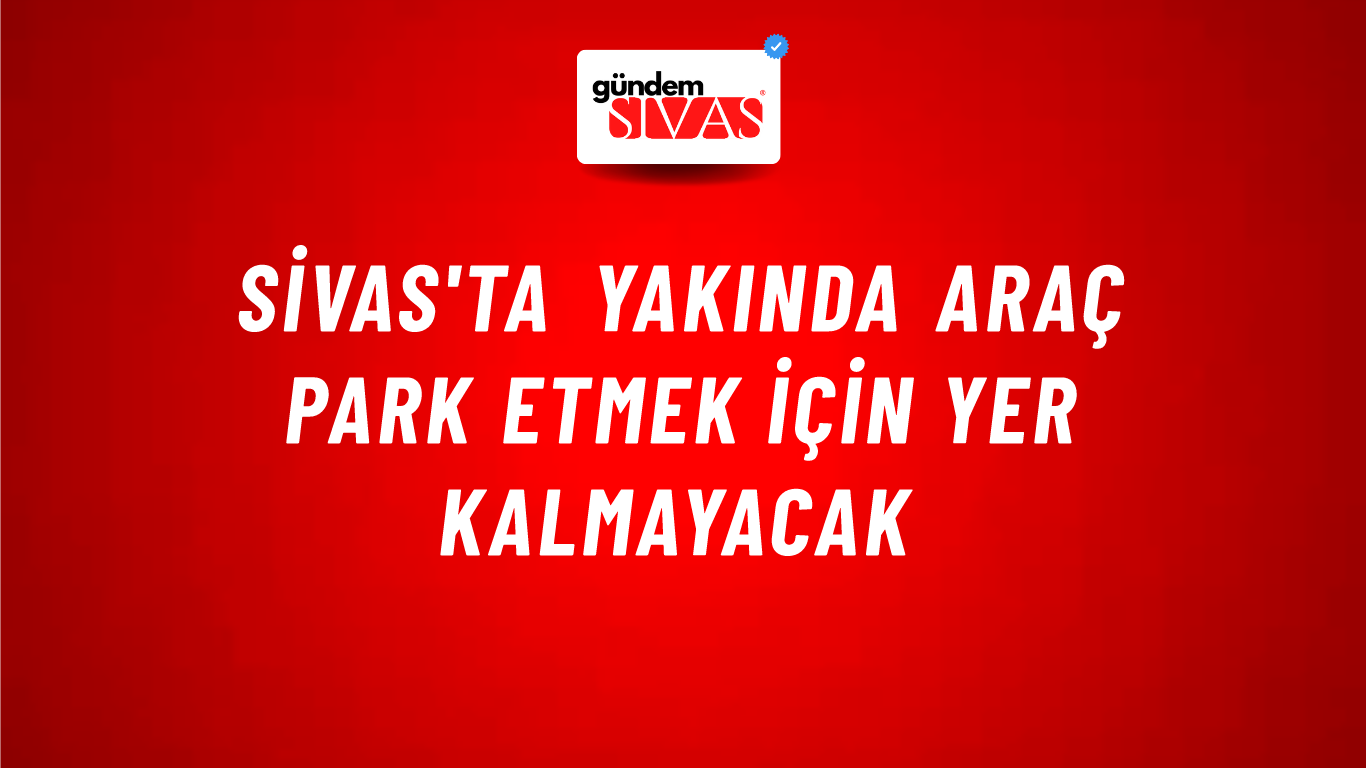 Sivas'ta Yakında Araç Park Etmek İçin Yer Kalmayacak