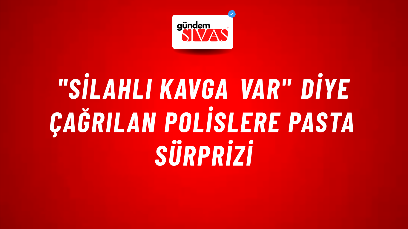 "Silahlı Kavga Var" Diye Çağrılan Polislere Pasta Sürprizi