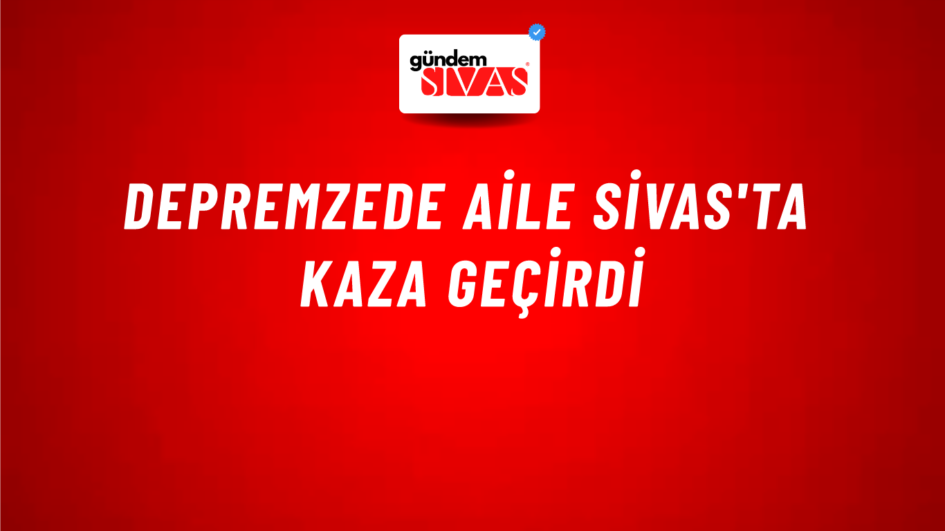 Depremzede Aile Sivas'ta Kaza Geçirdi