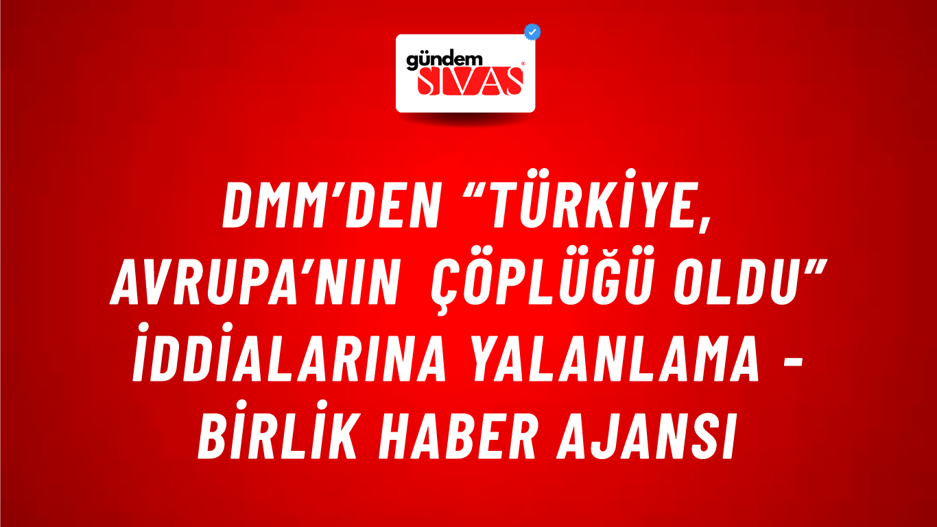 DMM’den “Türkiye, Avrupa’nın Çöplüğü Oldu” iddialarına yalanlama - Birlik Haber Ajansı