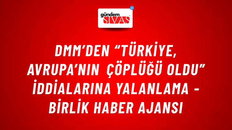 DMM’den “Türkiye, Avrupa’nın Çöplüğü Oldu” iddialarına yalanlama - Birlik Haber Ajansı