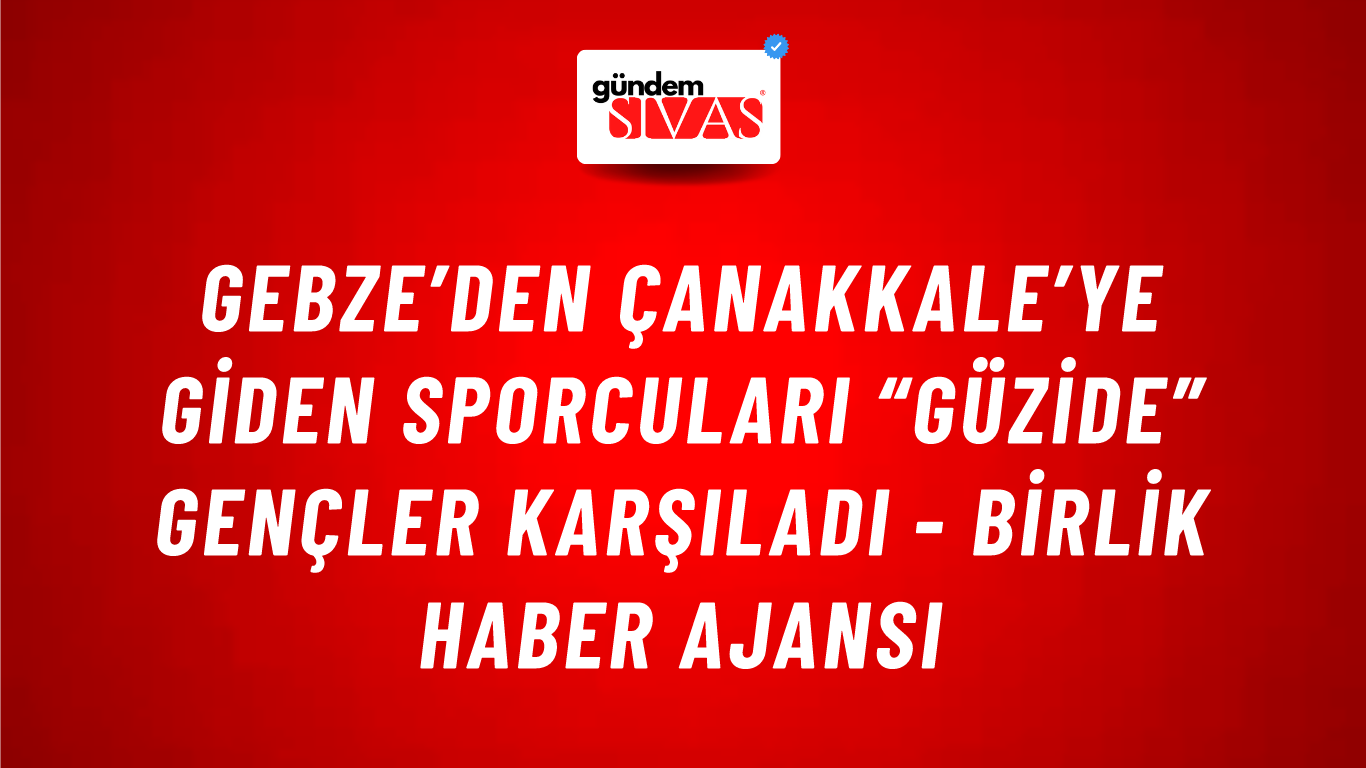 Gebze’den Çanakkale’ye giden sporcuları “Güzide” gençler karşıladı - Birlik Haber Ajansı
