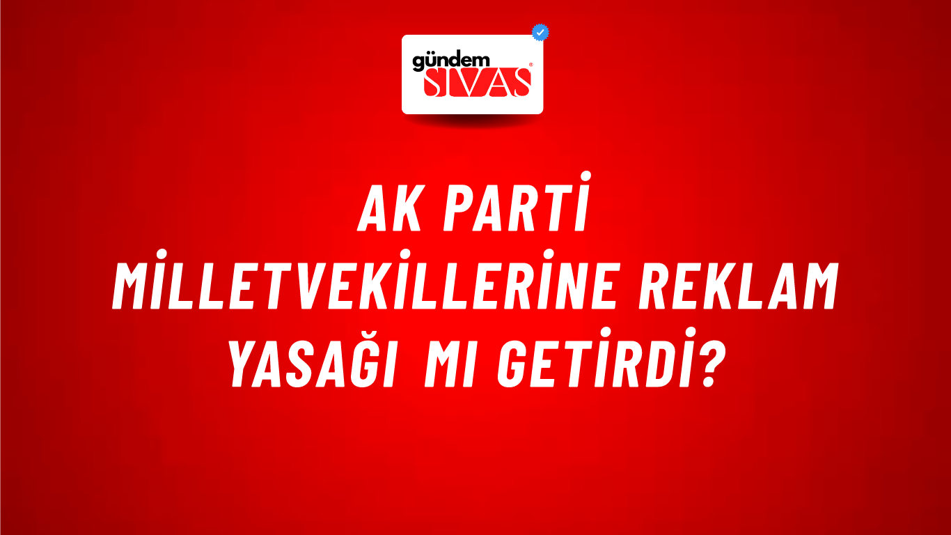 AK PARTİ Milletvekillerine Reklam Yasağı mı Getirdi?