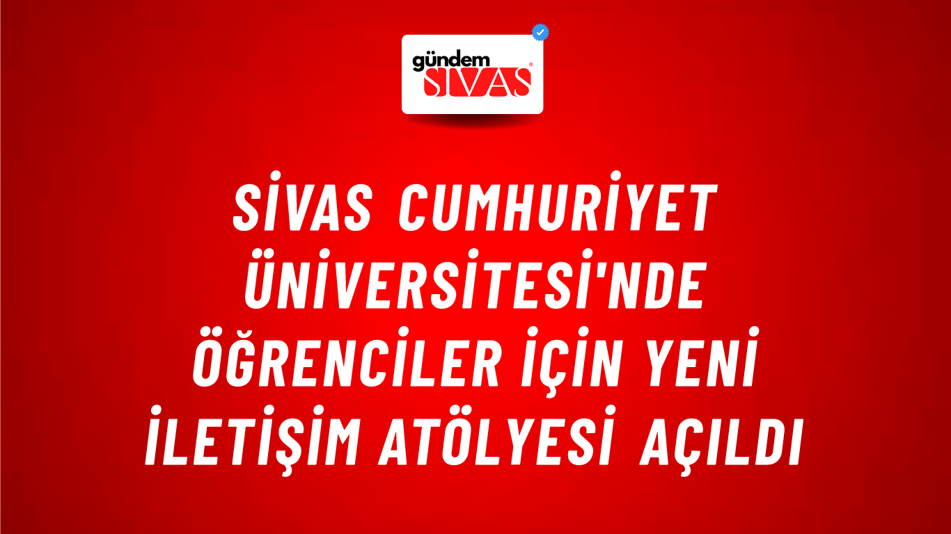 Sivas Cumhuriyet Üniversitesi'nde Öğrenciler İçin Yeni İletişim Atölyesi Açıldı