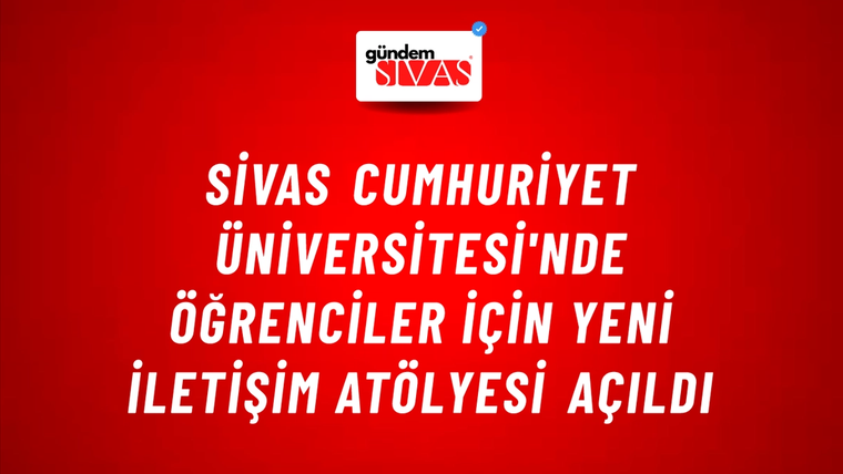 Sivas Cumhuriyet Üniversitesi'nde Öğrenciler İçin Yeni İletişim Atölyesi Açıldı