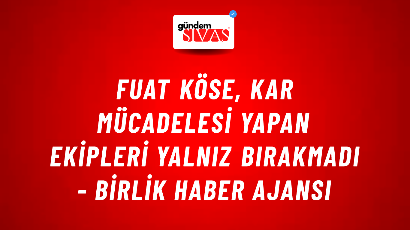 Fuat Köse, kar mücadelesi yapan ekipleri yalnız bırakmadı - Birlik Haber Ajansı
