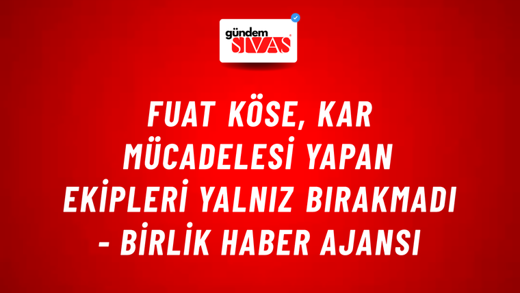 Fuat Köse, kar mücadelesi yapan ekipleri yalnız bırakmadı - Birlik Haber Ajansı