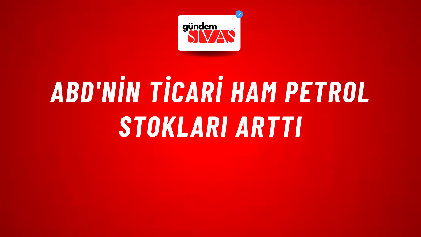 ABD'nin ticari ham petrol stokları arttı