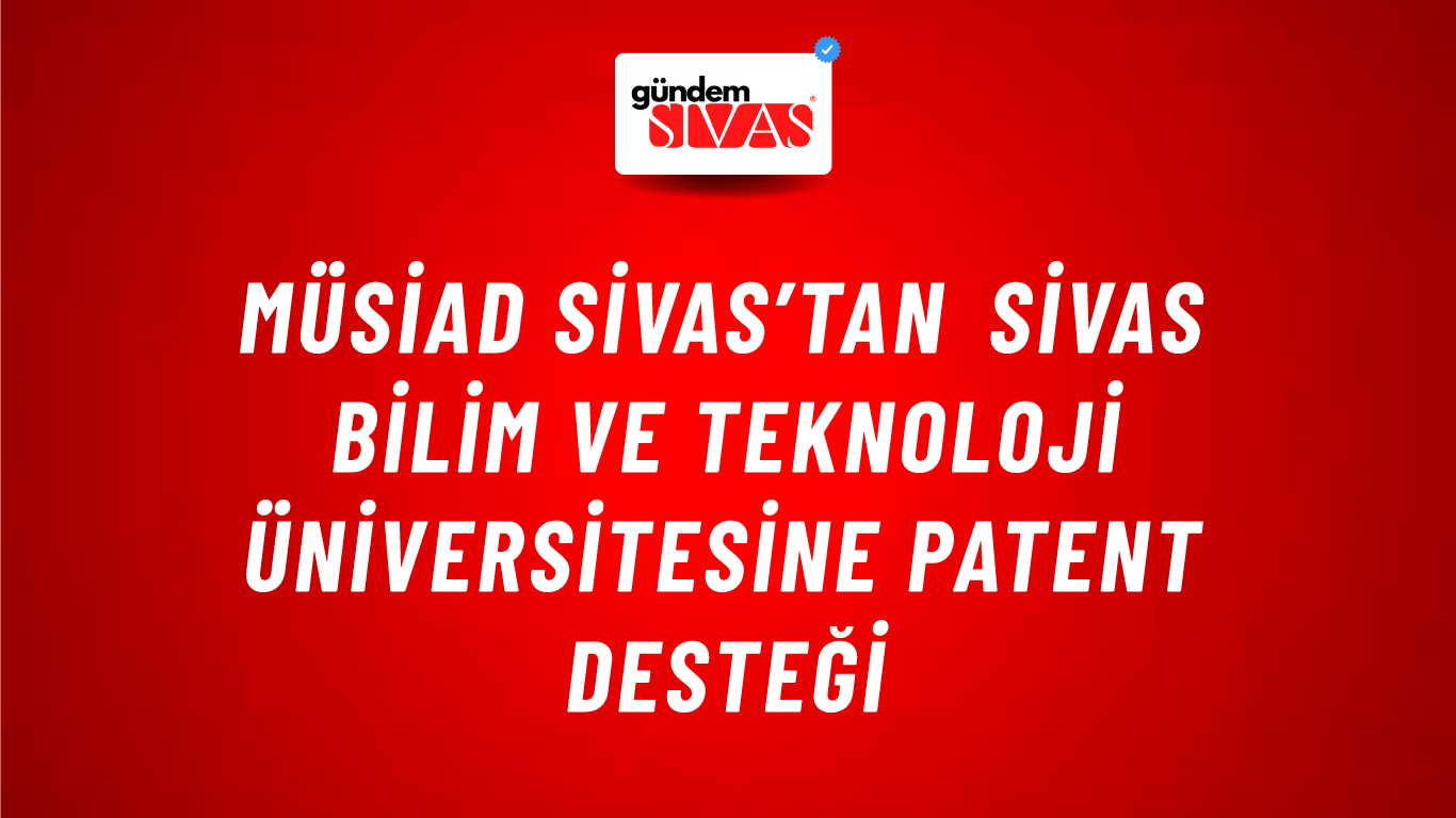 MÜSİAD SİVAS’TAN SİVAS BİLİM VE TEKNOLOJİ ÜNİVERSİTESİNE PATENT DESTEĞİ