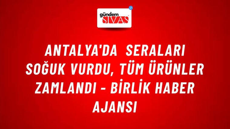 Antalya'da seraları soğuk vurdu, tüm ürünler zamlandı - Birlik Haber Ajansı