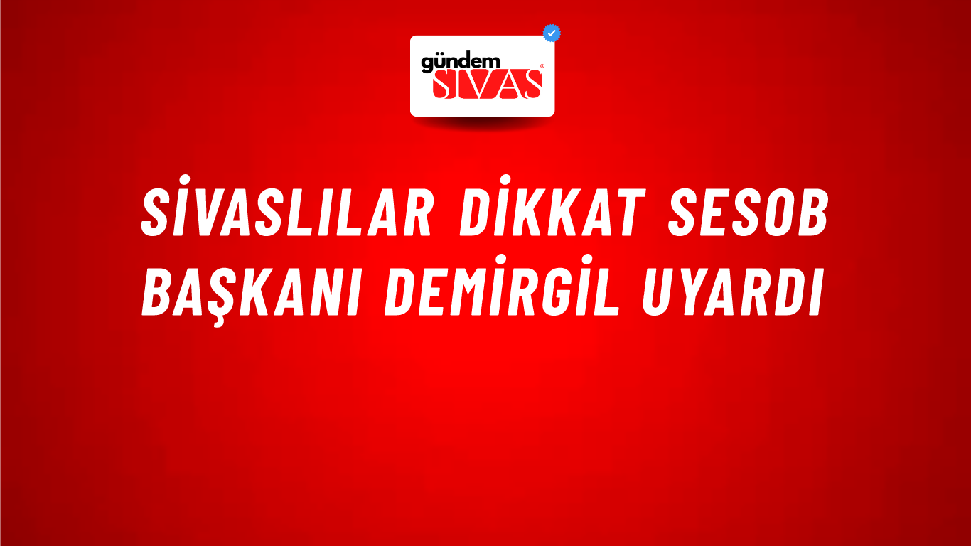 Sivaslılar Dikkat SESOB Başkanı Demirgil Uyardı