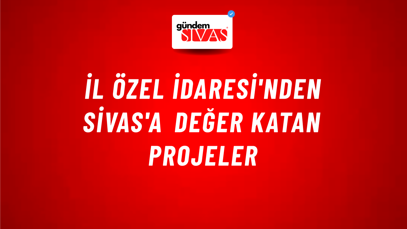 İl Özel İdaresi'nden Sivas'a Değer Katan Projeler