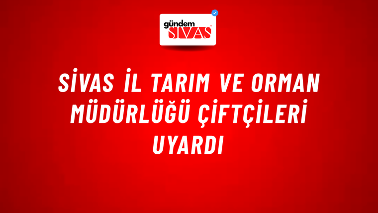 Sivas İl Tarım ve Orman Müdürlüğü Çiftçileri Uyardı