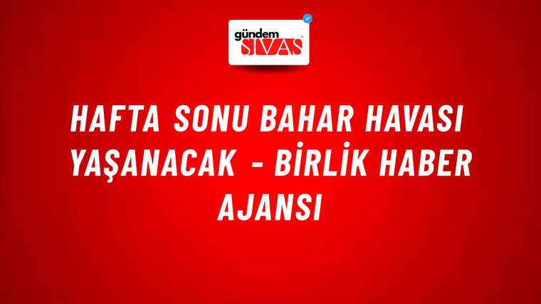 Hafta sonu bahar havası yaşanacak - Birlik Haber Ajansı