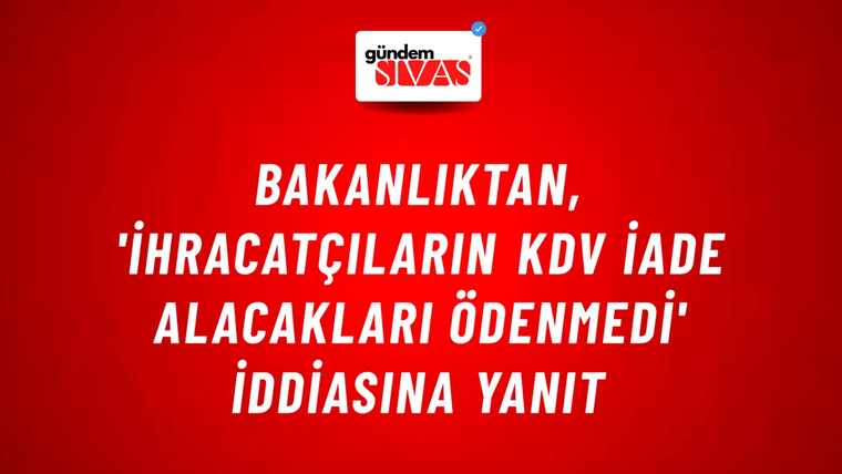Bakanlıktan, 'ihracatçıların KDV iade alacakları ödenmedi' iddiasına yanıt