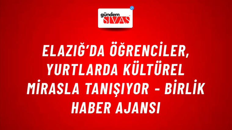 Elazığ’da öğrenciler, yurtlarda kültürel mirasla tanışıyor - Birlik Haber Ajansı