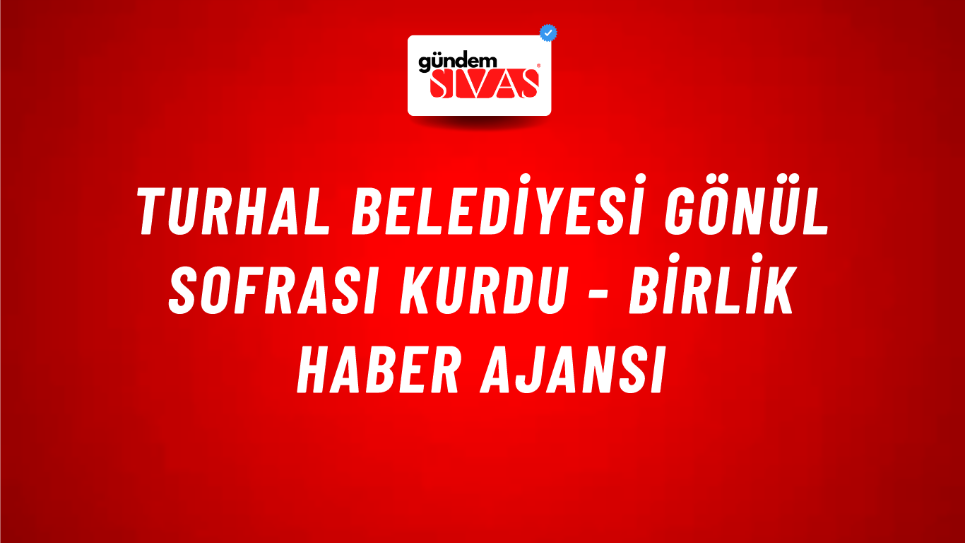 Turhal Belediyesi gönül sofrası kurdu - Birlik Haber Ajansı