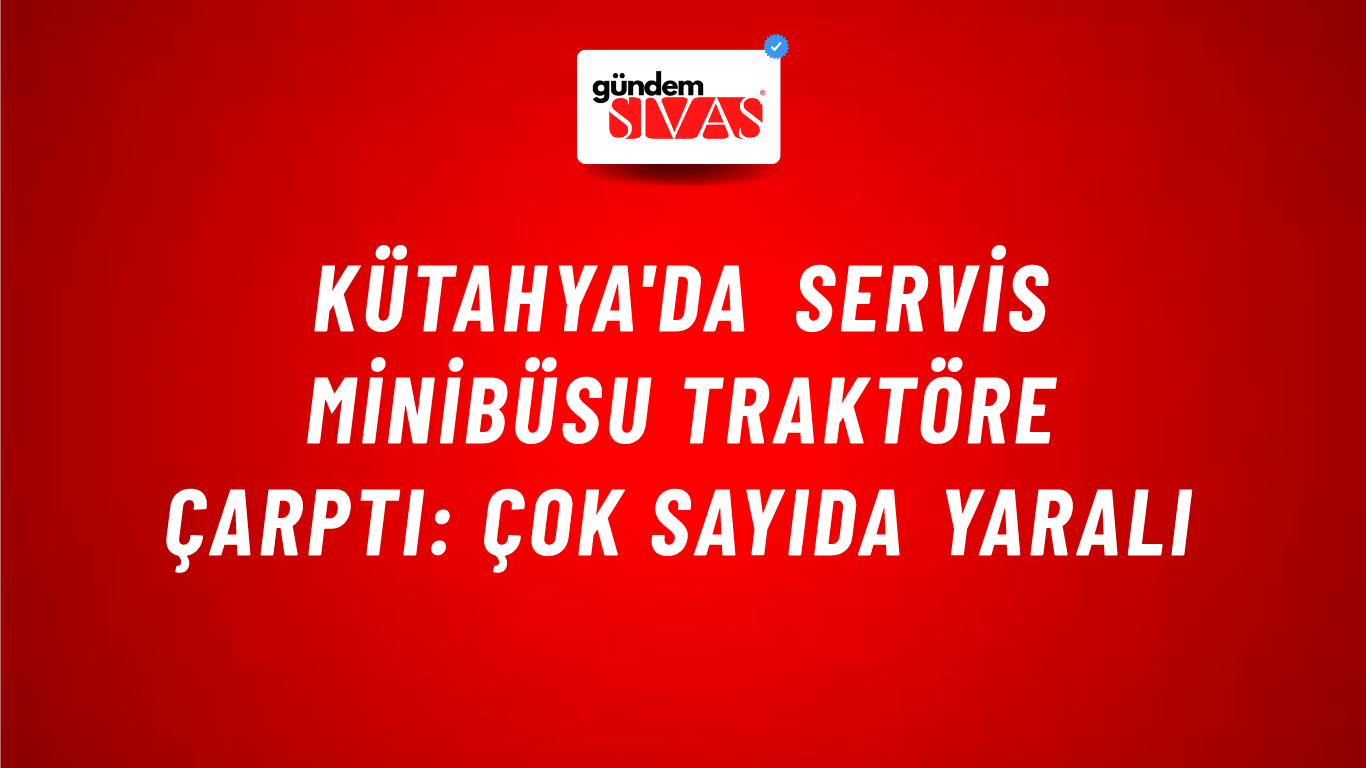 Kütahya'da servis minibüsu traktöre çarptı: Çok sayıda yaralı