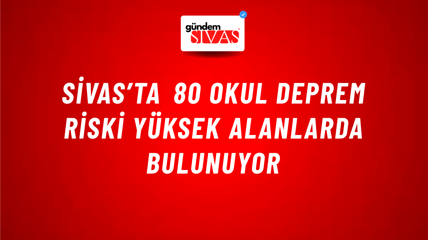 Sivas’ta 80 Okul Deprem Riski Yüksek Alanlarda Bulunuyor