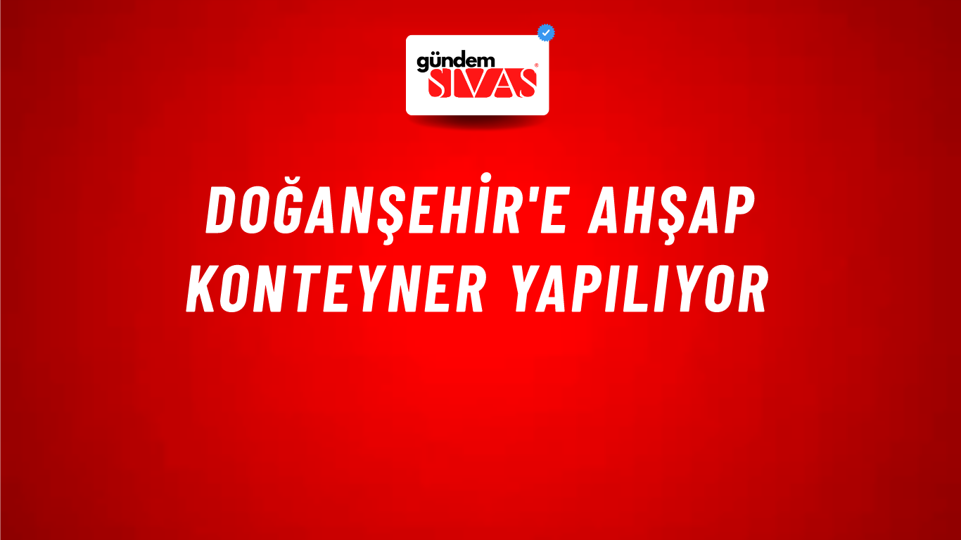 Doğanşehir'e Ahşap Konteyner Yapılıyor
